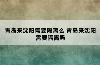 青岛来沈阳需要隔离么 青岛来沈阳需要隔离吗